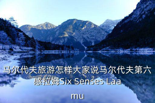 馬爾代夫旅游怎樣大家說馬爾代夫第六感拉姆Six Senses Laamu