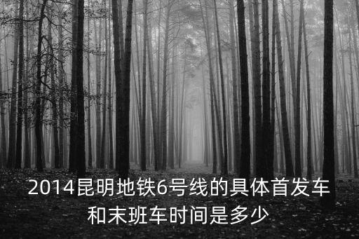 2014昆明地鐵6號(hào)線的具體首發(fā)車和末班車時(shí)間是多少
