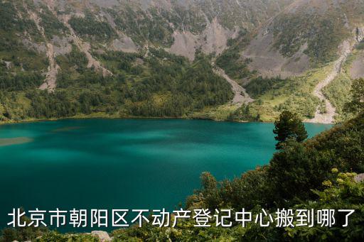 市不動產登記中心，北京市朝陽區不動產登記中心搬到哪了