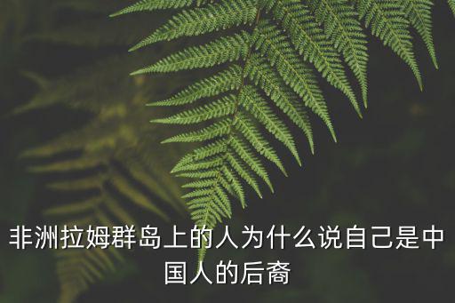 非洲拉姆群島上的人為什么說自己是中國人的后裔