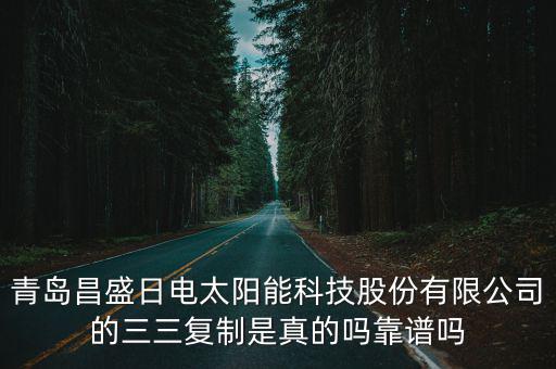 青島昌盛日電太陽能科技股份有限公司的三三復制是真的嗎靠譜嗎