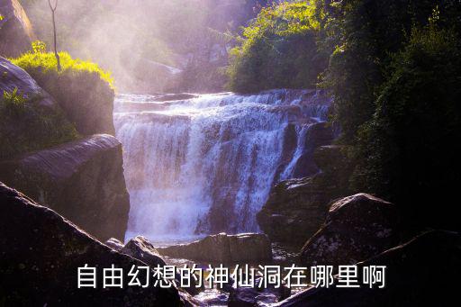 神仙洞，自由幻想的神仙洞在哪里啊