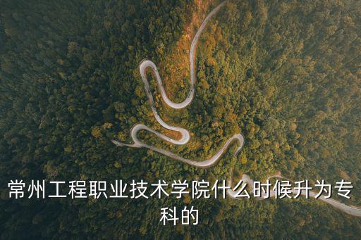 常州工程職業(yè)技術學院什么時候升為專科的