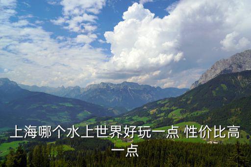 水上世界，上海哪個水上世界好玩一點 性價比高一點