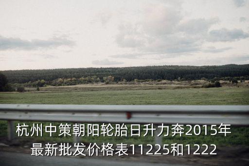 朝陽輪胎批發，杭州中策朝陽輪胎日升力奔2015年最新批發價格表11225和1222