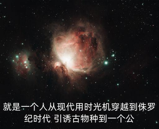 穿越侏羅紀，就是一個人從現代用時光機穿越到侏羅紀時代 引誘古物種到一個公