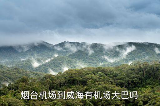 煙臺(tái)機(jī)場(chǎng)到威海，煙臺(tái)機(jī)場(chǎng)到威海有機(jī)場(chǎng)大巴嗎