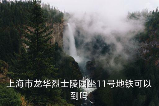 上海市龍華烈士陵園坐11號地鐵可以到嗎