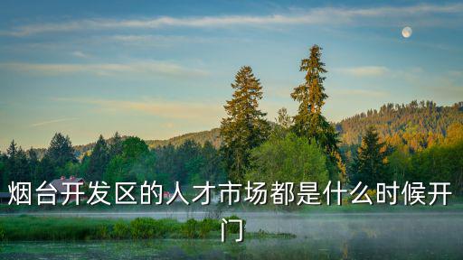 煙臺開發區的人才市場都是什么時候開門