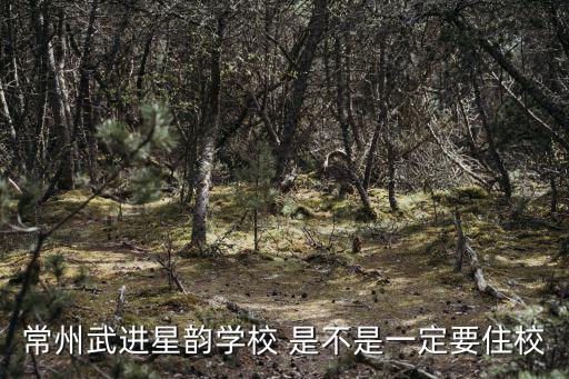 常州武進(jìn)星韻學(xué)校 是不是一定要住校