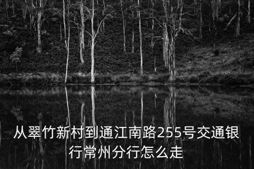 從翠竹新村到通江南路255號交通銀行常州分行怎么走