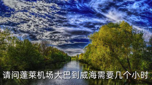 請(qǐng)問(wèn)蓬萊機(jī)場(chǎng)大巴到威海需要幾個(gè)小時(shí)
