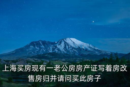 上海買房現有一老公房房產證寫著房改售房歸并請問買此房子