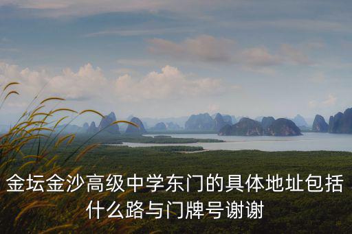 金壇金沙高級中學東門的具體地址包括什么路與門牌號謝謝