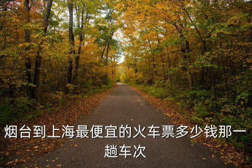 煙臺到上海最便宜的火車票多少錢那一趟車次
