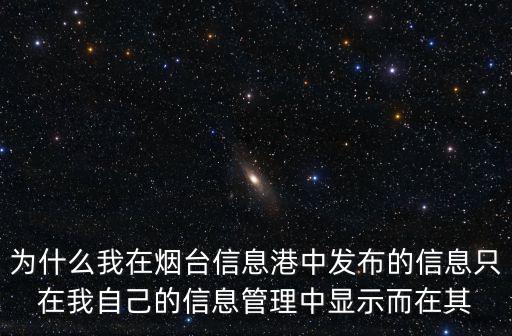 煙臺(tái)信息港，為什么我在煙臺(tái)信息港中發(fā)布的信息只在我自己的信息管理中顯示而在其