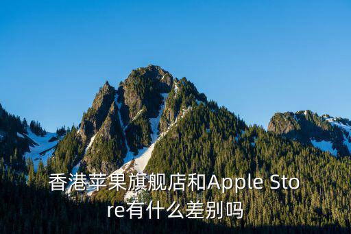 香港蘋果旗艦店和Apple Store有什么差別嗎