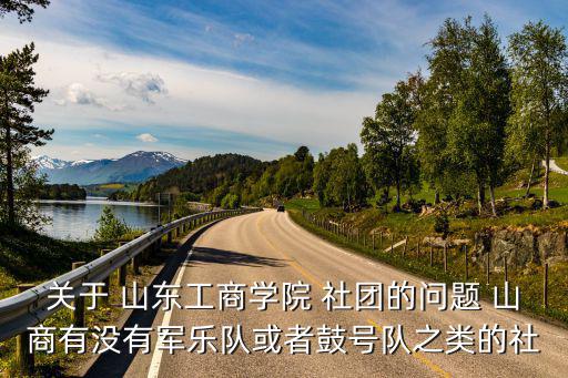 關(guān)于 山東工商學(xué)院 社團(tuán)的問(wèn)題 山商有沒(méi)有軍樂(lè)隊(duì)或者鼓號(hào)隊(duì)之類的社