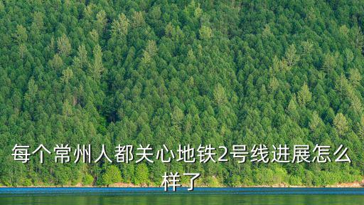 每個(gè)常州人都關(guān)心地鐵2號線進(jìn)展怎么樣了
