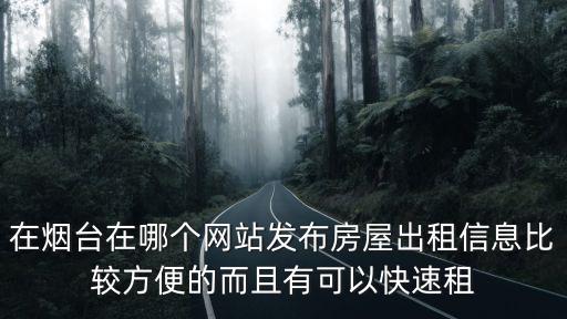 在煙臺在哪個網(wǎng)站發(fā)布房屋出租信息比較方便的而且有可以快速租