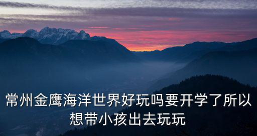 常州金鷹海洋世界，常州金鷹海洋世界的介紹