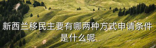 新西蘭移民主要有哪兩種方式申請條件是什么呢