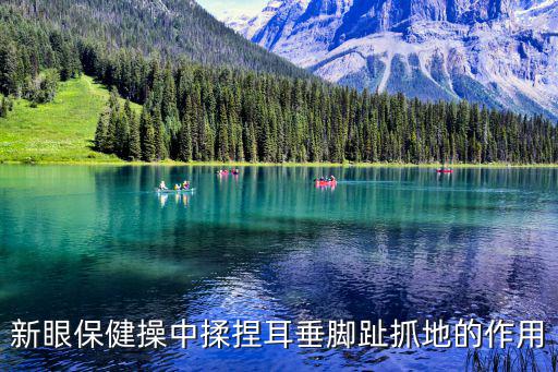 新版眼保健操，新眼保健操中揉捏耳垂腳趾抓地的作用