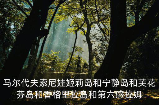 馬爾代夫索尼娃姬莉島和寧靜島和芙花芬島和香格里拉島和第六感拉姆