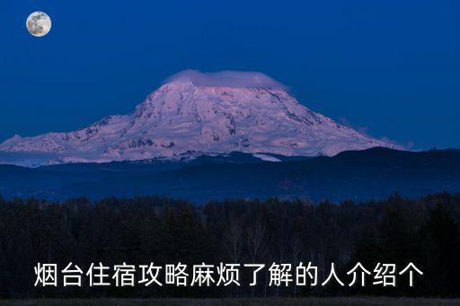 煙臺(tái)住宿攻略，煙臺(tái)住宿攻略麻煩了解的人介紹個(gè)