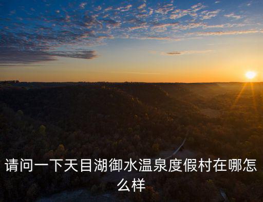 請問一下天目湖御水溫泉度假村在哪怎么樣