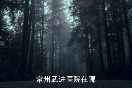 常州武進醫院，常州武進區最好的醫院