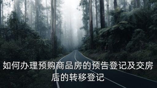 如何辦理預購商品房的預告登記及交房后的轉移登記
