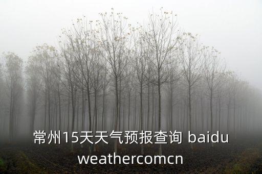 常州15天天氣預報查詢 baiduweathercomcn