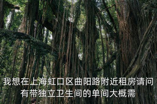 我想在上海虹口區曲陽路附近租房請問有帶獨立衛生間的單間大概需