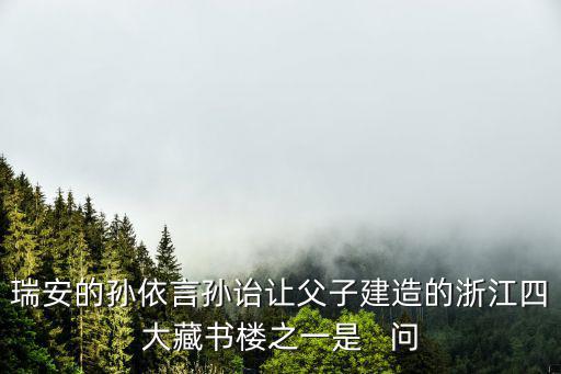 瑞安的孫依言孫詒讓父子建造的浙江四大藏書樓之一是   問