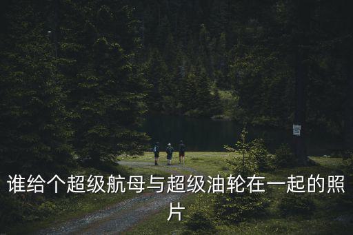 誰給個超級航母與超級油輪在一起的照片