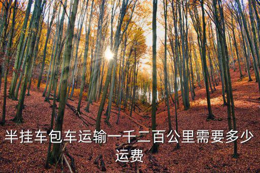半掛車包車運輸一千二百公里需要多少運費