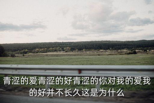 青澀的愛青澀的好青澀的你對我的愛我的好并不長久這是為什么