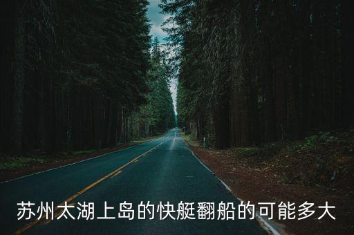 蘇州太湖上島的快艇翻船的可能多大
