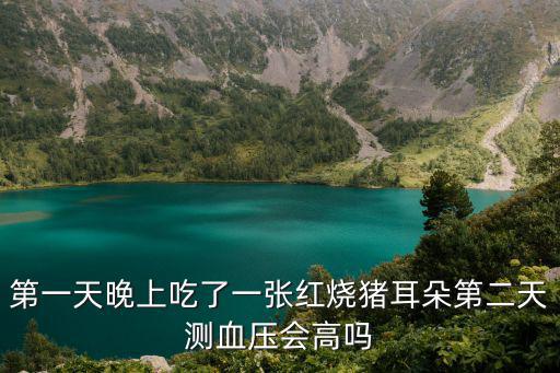 紅燒豬耳朵，第一天晚上吃了一張紅燒豬耳朵第二天測血壓會高嗎