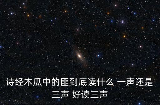 詩經木瓜中的匪到底讀什么 一聲還是三聲 好讀三聲