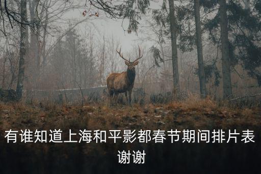 有誰(shuí)知道上海和平影都春節(jié)期間排片表 謝謝