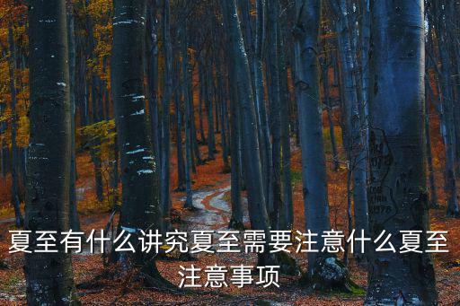 夏至有什么講究夏至需要注意什么夏至注意事項