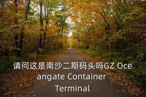 請問這是南沙二期碼頭嗎GZ Oceangate Container Terminal