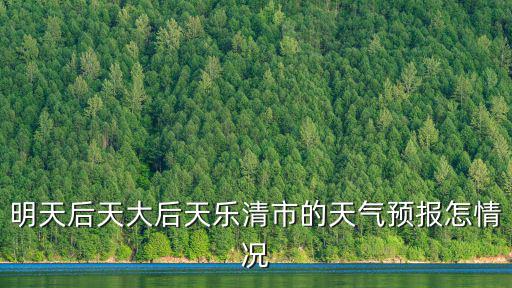 明天后天大后天樂清市的天氣預報怎情況