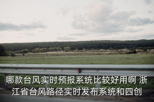 哪款臺風(fēng)實(shí)時預(yù)報系統(tǒng)比較好用啊 浙江省臺風(fēng)路徑實(shí)時發(fā)布系統(tǒng)和四創(chuàng)