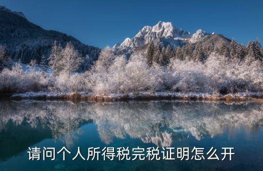 個人完稅證明，請問個人所得稅完稅證明怎么開