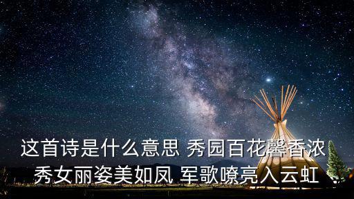 這首詩是什么意思 秀園百花馨香濃 秀女麗姿美如鳳 軍歌嘹亮入云虹