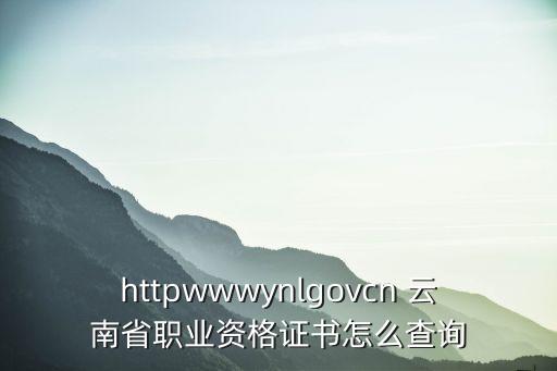 職業資格證書查詢，請問云南維修電工職業資格證書怎么查詢