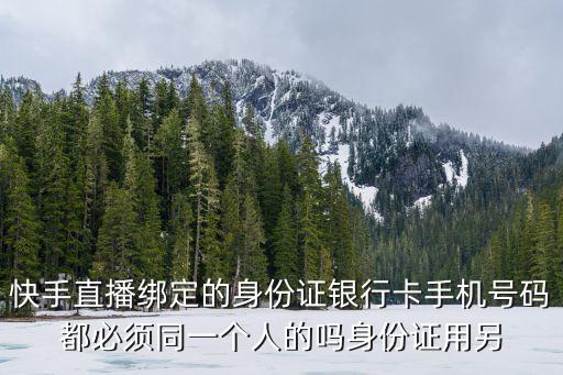 快手歡寶，快手直播綁定的身份證銀行卡手機號碼都必須同一個人的嗎身份證用另